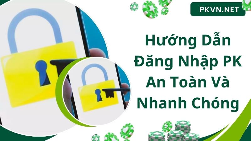 Hướng Dẫn Đăng Nhập PK An Toàn Và Nhanh Chóng