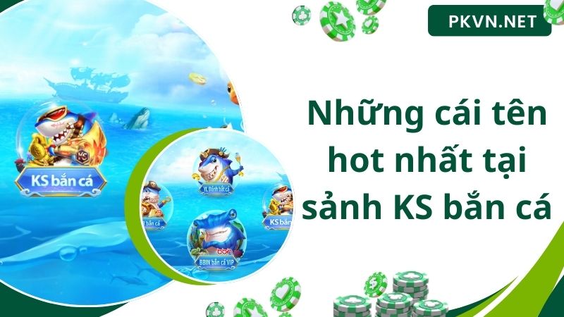 Những cái tên hot nhất tại sảnh KS bắn cá