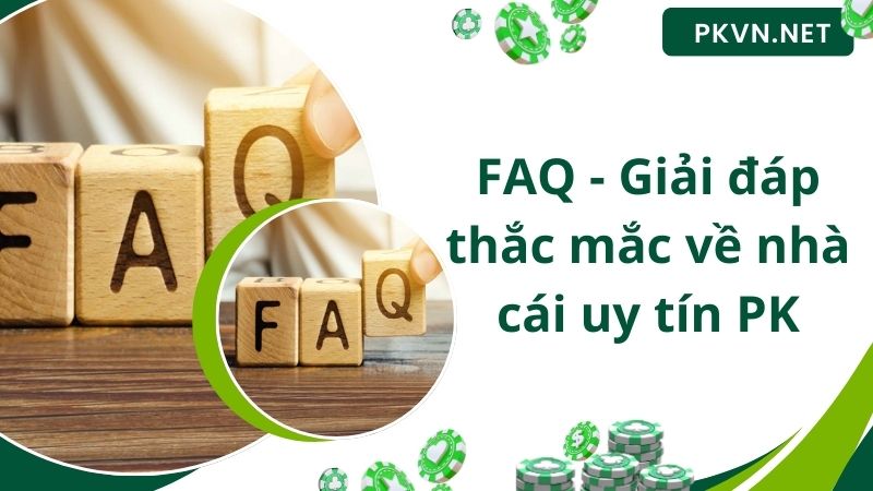 FAQ - Giải đáp thắc mắc về nhà cái uy tín PK