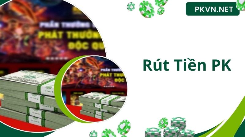 Chi tiết các bước rút tiền PK siêu nhanh chuẩn