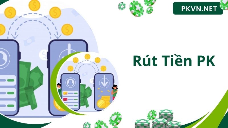 Rút Tiền PK – Hướng Dẫn Bet Thủ Thao Tác Nhanh Chuẩn Nhất