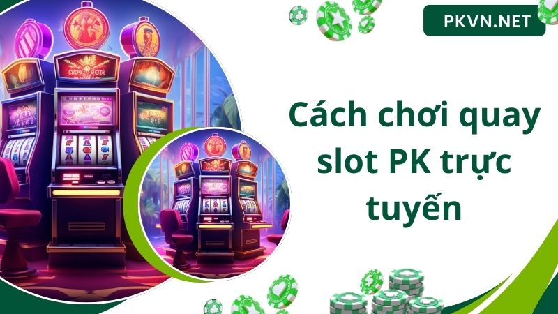 Cách chơi quay slot PK trực tuyến